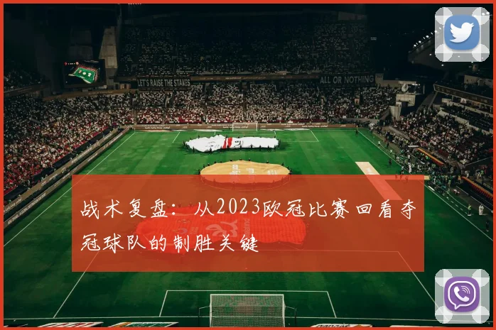 战术复盘：从2023欧冠比赛回看夺冠球队的制胜关键