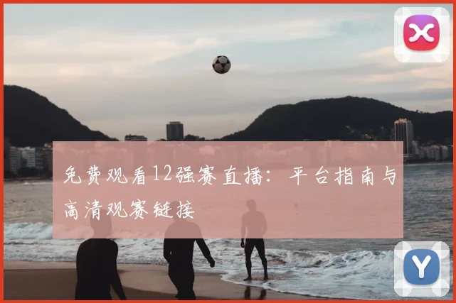 免费观看12强赛直播：平台指南与高清观赛链接