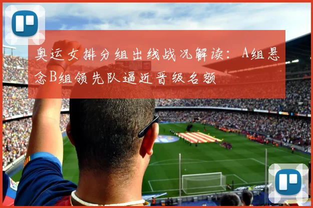 奥运女排分组出线战况解读:A组悬念B组领先队逼近晋级名额