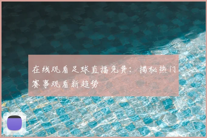 在线观看足球直播免费：揭秘热门赛事观看新趋势