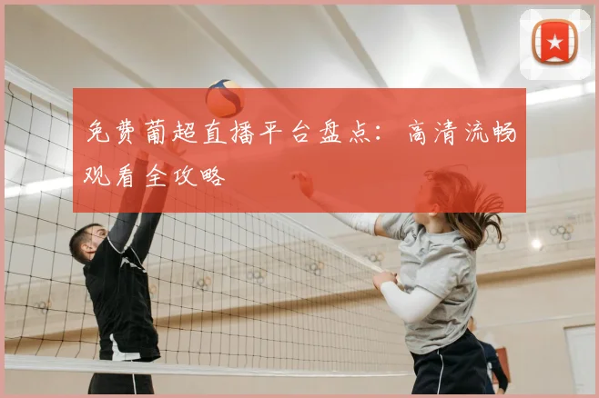 免费葡超直播平台盘点：高清流畅观看全攻略