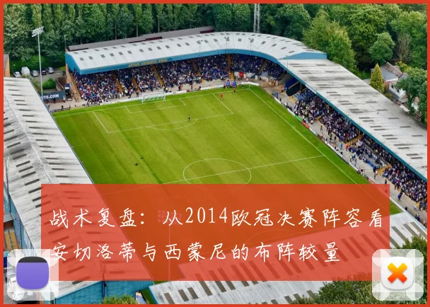 战术复盘：从2014欧冠决赛阵容看安切洛蒂与西蒙尼的布阵较量