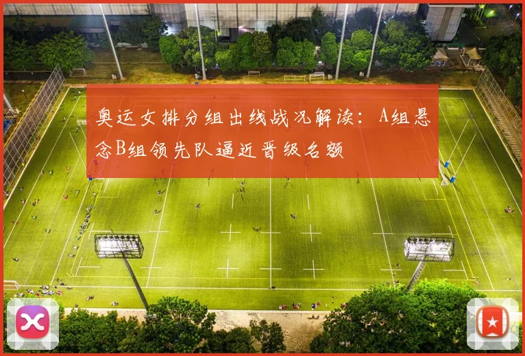 奥运女排分组出线战况解读:A组悬念B组领先队逼近晋级名额