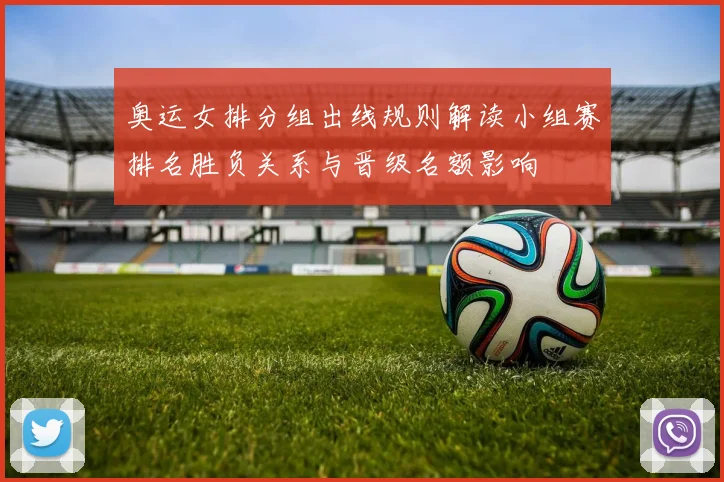 奥运女排分组出线规则解读小组赛排名胜负关系与晋级名额影响
