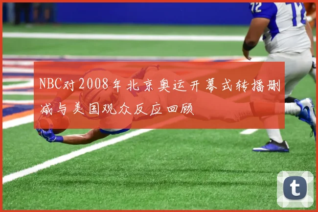 NBC对2008年北京奥运开幕式转播删减与美国观众反应回顾