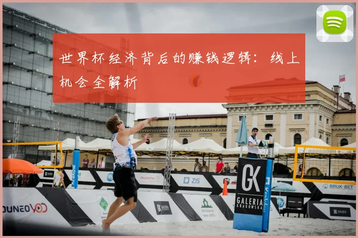 世界杯经济背后的赚钱逻辑:线上机会全解析