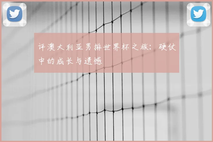 评澳大利亚男排世界杯之旅：硬仗中的成长与遗憾