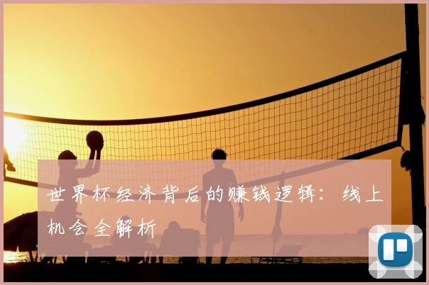 世界杯经济背后的赚钱逻辑:线上机会全解析