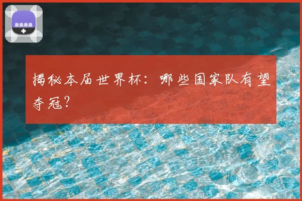 揭秘本届世界杯：哪些国家队有望夺冠？