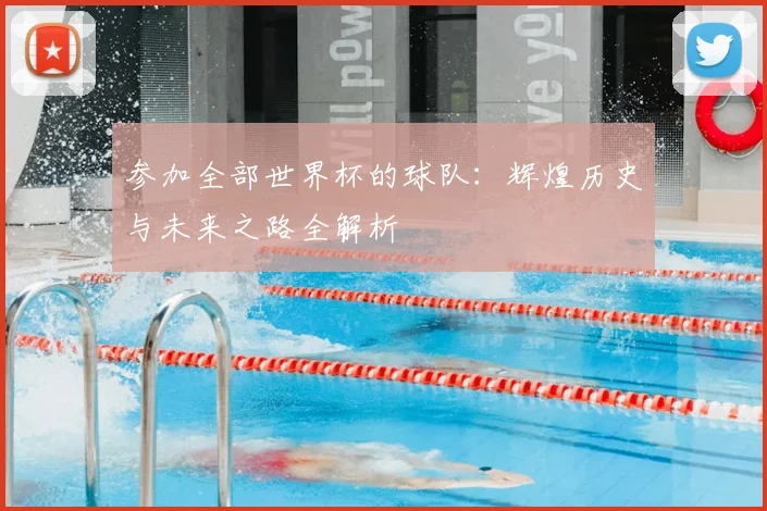参加全部世界杯的球队：辉煌历史与未来之路全解析