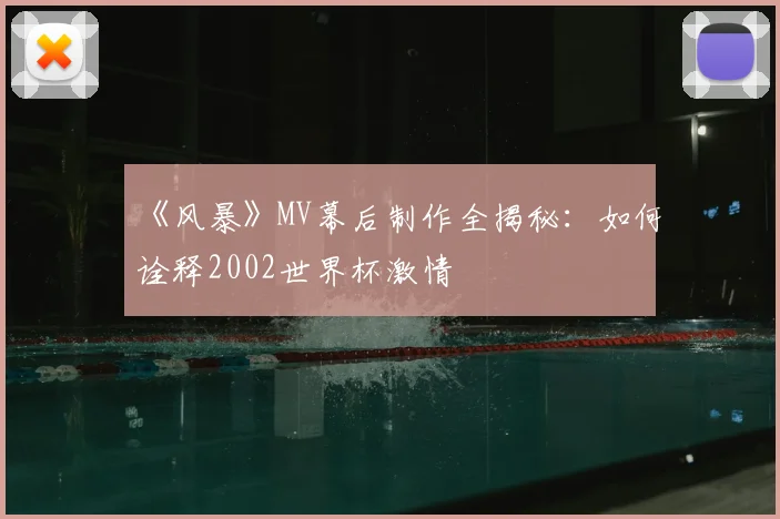 《风暴》MV幕后制作全揭秘:如何诠释2002世界杯激情