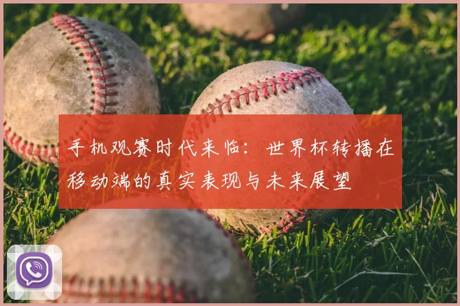 手机观赛时代来临:世界杯转播在移动端的真实表现与未来展望