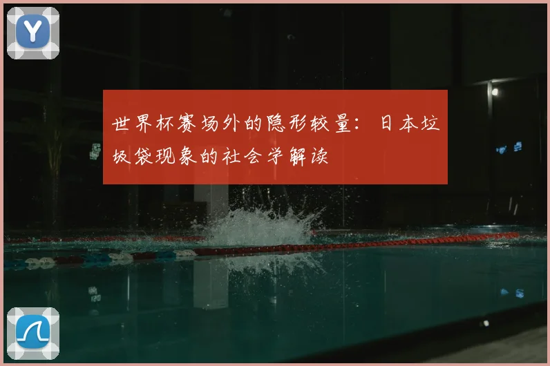 世界杯赛场外的隐形较量:日本垃圾袋现象的社会学解读