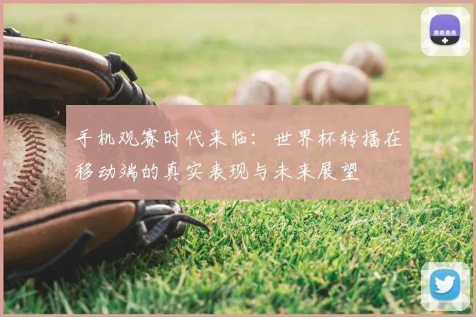 手机观赛时代来临:世界杯转播在移动端的真实表现与未来展望