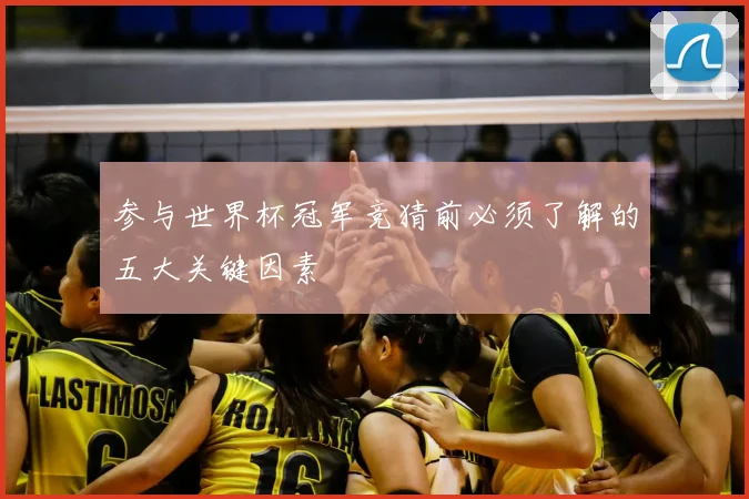 参与世界杯冠军竞猜前必须了解的五大关键因素